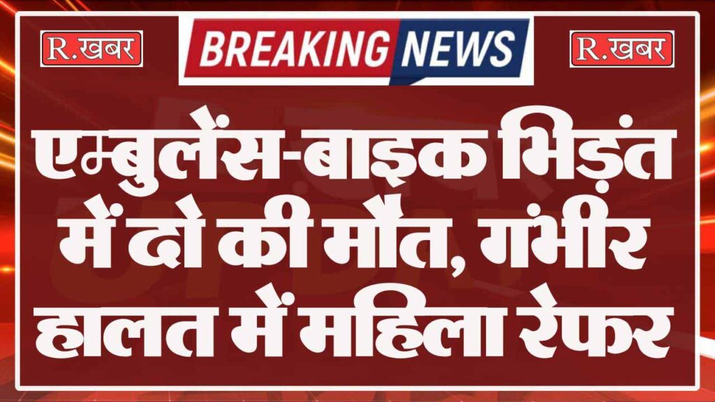 एम्बुलेंस-बाइक भिड़ंत में दो की मौत, गंभीर हालत में महिला रेफर