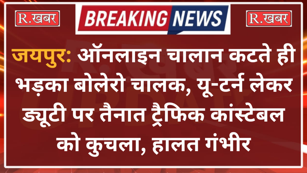 जयपुर: ऑनलाइन चालान कटते ही भड़का बोलेरो चालक, यू-टर्न लेकर ड्यूटी पर तैनात ट्रैफिक कांस्टेबल को कुचला, हालत गंभीर