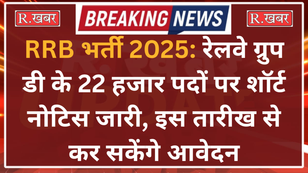 RRB भर्ती 2025: रेलवे ग्रुप डी के 22 हजार पदों पर शॉर्ट नोटिस जारी, इस तारीख से कर सकेंगे आवेदन