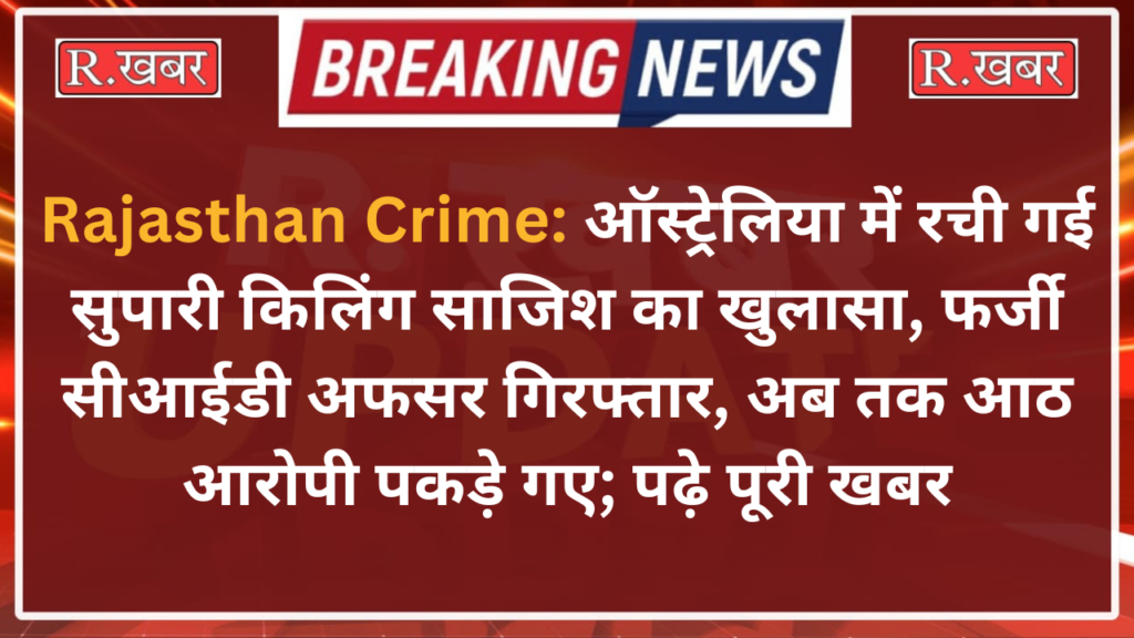 Rajasthan Crime: ऑस्ट्रेलिया में रची गई सुपारी किलिंग साजिश का खुलासा, फर्जी सीआईडी अफसर गिरफ्तार, अब तक आठ आरोपी पकड़े गए; पढ़े पूरी खबर