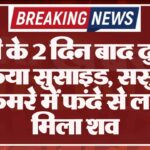 शादी के 2 दिन बाद दुल्हन ने किया सुसाइड, ससुराल के कमरे में फंदे से लटका मिला शव