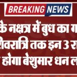 राहु के नक्षत्र में बुध का गोचर, महाशिवरात्रि तक इन 3 राशियों को होगा बेशुमार धन लाभ