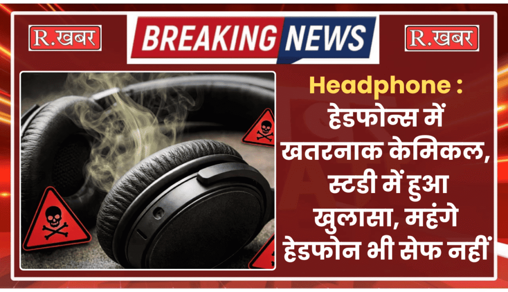 Headphone : हेडफोन्स में खतरनाक केमिकल,  स्टडी में हुआ खुलासा, महंगे हेडफोन भी सेफ नहीं