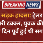 भीषण सड़क हादसा: ट्रेलर ने कार को मारी टक्कर, युवक की मौत, दो दिन पूर्व हुई थी सगाई