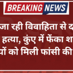 पीहर जा रही विवाहिता से दरिंदगी के बाद हत्या, कुंए में फेंका शव; अब दोषियों को मिली फांसी की सजा
