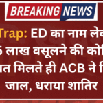 ACB Trap: ED का नाम लेकर CA से 15 लाख वसूलने की कोशिश, शिकायत मिलते ही ACB ने बिछाया जाल, धराया शातिर