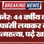 बीकानेर: 44 वर्षीय व्यक्ति ने फांसी लगाकर की आत्महत्या, पढ़े खबर