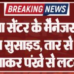 स्पा सेंटर के मैनेजर ने किया सुसाइड, तार से फंदा बनाकर पंखे से लटका