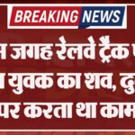 इस जगह रेलवे ट्रैक पर मिला युवक का शव, दुकान पर करता था काम