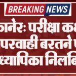 बीकानेर: परीक्षा कक्ष में लापरवाही बरतने पर अध्यापिका निलंबित