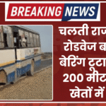 चलती राजस्थान रोडवेज बस का बेरिंग टूटा, टायर 200 मीटर तक खेतों में दौड़ा