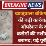 खाजूवाला ब्रेकिंग: पुलिस की बड़ी कार्रवाई, सर्च ऑपरेशन के दौरान करोड़ों की नशीली खेप बरामद; पढ़े पूरी खबर