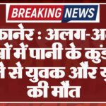 बीकानेर : अलग-अलग क्षेत्रों में पानी के कुंड में गिरने से युवक और युवती की मौत