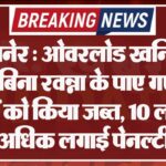 बीकानेर : ओवरलोड खनिज से भरे व बिना रवन्ना के पाए गए आठ वाहनों को किया जब्त, 10 लाख से अधिक लगाई पेनल्टी