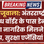 खाजूवाला : अंतरराष्ट्रीय प्रतिबंध बॉर्डर के पास डेनमार्क का नागरिक मिलने से हड़कंप, सुरक्षा एजेंसियां अलर्ट