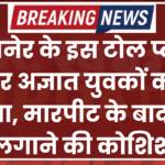 बीकानेर के इस टोल प्लाजा पर अज्ञात युवकों का हंगामा, मारपीट के बाद आग लगाने की कोशिश