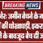 बीकानेर: जमीन बेचने के नाम पर करोड़ों की धोखाधड़ी, इकरारनामा करने के बावजूद बेच दी जमीन