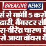 ज्वेलर्स से मांगी 5 करोड़ की रंगदारी, गैंगस्टर रोहित गोदारा-वीरेंद्र चारण गैंग के नाम से आया वॉयस मैसेज