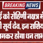 25 मई को रोहिणी नक्षत्र में प्रवेश करेंगे सूर्य देव, इन राशियों को जमकर होगा धन लाभ!