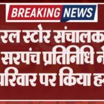 जनरल स्टोर संचालक का मर्डर, सरपंच प्रतिनिधि ने सोते हुए परिवार पर किया हमला