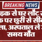 बाइक से घर लौट रहे युवक पर छुरी से सीने पर हमला, अस्पताल ले जाते समय मौत
