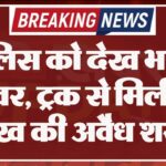 पुलिस को देख भागा ड्राइवर, ट्रक से मिली 60 लाख की अवैध शराब