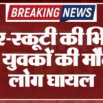 कार-स्कूटी की भिड़ंत में 3 युवकों की मौत, 2 लोग घायल