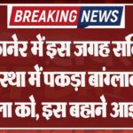 बीकानेर में इस जगह संदिग्ध अवस्था में पकड़ा बांग्लादेशी महिला को, इस बहाने आई यहां