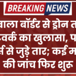 खाजूवाला बॉर्डर से ड्रोन तस्करी नेटवर्क का खुलासा, पाक हैंडलर्स से जुड़े तार; कई मामलों की जांच फिर शुरू
