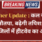 Weather Update : कल से शुरू होगा नौतपा, बढ़ेगी तपिश; आज 22 जिलों में हीटवेव का अलर्ट