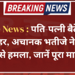 Crime News : पति-पत्नी बैठे थे घर के बाहर, अचानक भतीजे ने किया चाकू से हमला, जानें पूरा मामला?