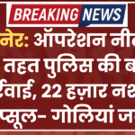 बीकानेर: ऑपरेशन नीलकंठ के तहत पुलिस की बड़ी कार्रवाई, 22 हज़ार नशीले कैप्सूल- गोलियां जब्त