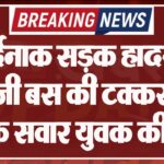 दर्दनाक सड़क हादसा: निजी बस की टक्कर से बाइक सवार युवक की मौत