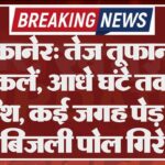 बीकानेर: तेज तूफान से मुश्किलें, आधे घंटे तक हुई बारिश, कई जगह पेड़ और बिजली पोल गिरे