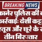 बीकानेर पुलिस की बड़ी कार्रवाई: देशी कट्टा, कारतूस और छूरे के साथ तीन गिरफ्तार