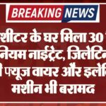 हिस्ट्रीशीटर के घर मिला 30 किलो अमोनियम नाईट्रेट, जिलेटिन छड़ें, सेफ्टी फ्यूज वायर और इलेक्ट्रिक मशीन भी बरामद