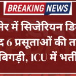 बीकानेर में सिजेरियन डिलीवरी के बाद 6 प्रसूताओं की तबीयत बिगड़ी, ICU में भर्ती