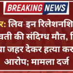 बीकानेर: लिव-इन रिलेशनशिप में रह रही युवती की संदिग्ध मौत, पिता ने लगाया जहर देकर हत्या करने का आरोप; मामला दर्ज