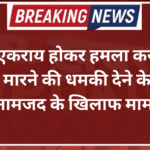 दंतौर: एकराय होकर हमला करने और जान से मारने की धमकी देने के आरोप में चार नामजद के खिलाफ मामला दर्ज