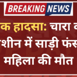 दर्दनाक हादसा: चारा काटने की मशीन में साड़ी फंसने से महिला की मौत